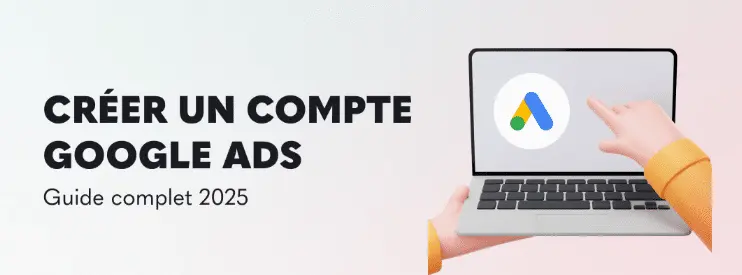 Créer un compte Google Ads en 5 minutes : le guide complet pour débutants